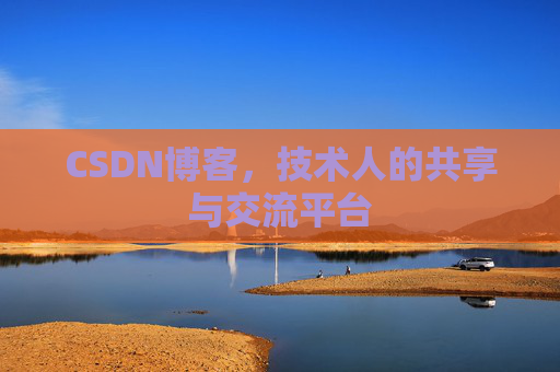 CSDN博客，技术人的共享与交流平台