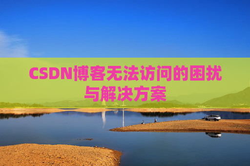 CSDN博客无法访问的困扰与解决方案