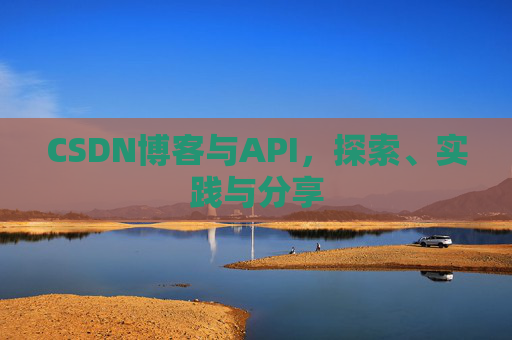 CSDN博客与API,探索、实践与分享
