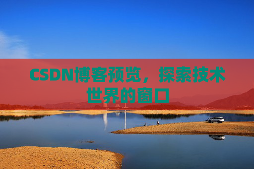CSDN博客预览,探索技术世界的窗口